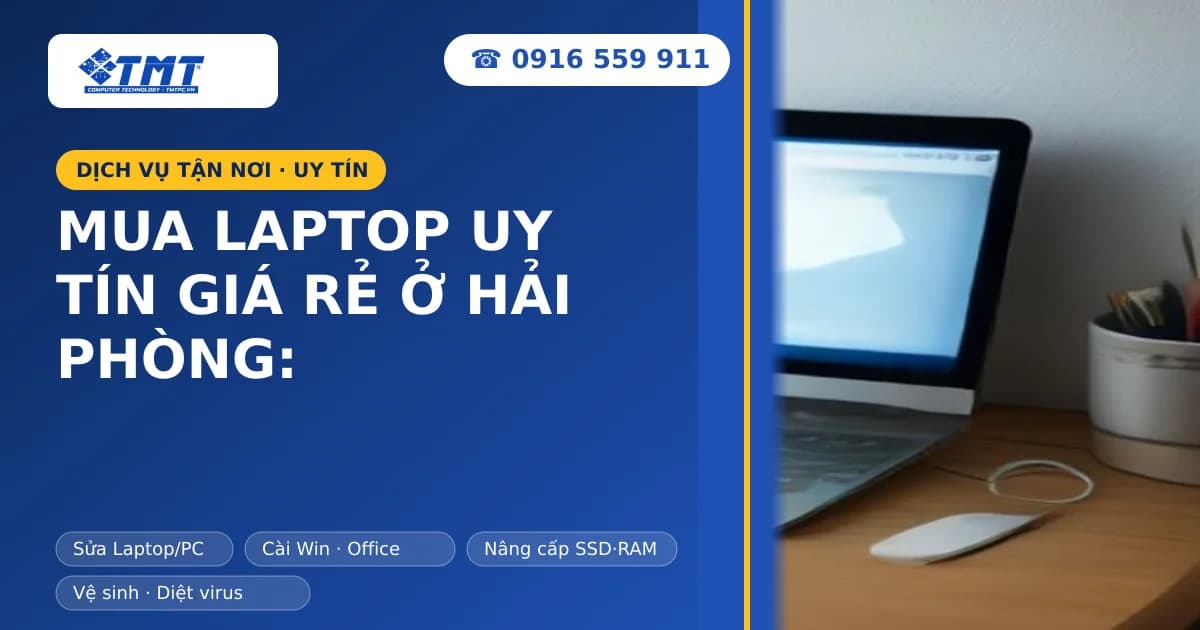 Mua Laptop Uy Tín Giá Rẻ Ở Hải Phòng: Hướng Dẫn Chọn Mua & Địa Chỉ Đáng Tin Cậy